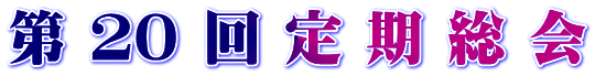 第 ２０ 回 定 期 総 会