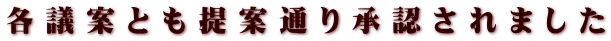 各 議 案 と も 提 案 通 り 承 認 さ れ ま し た